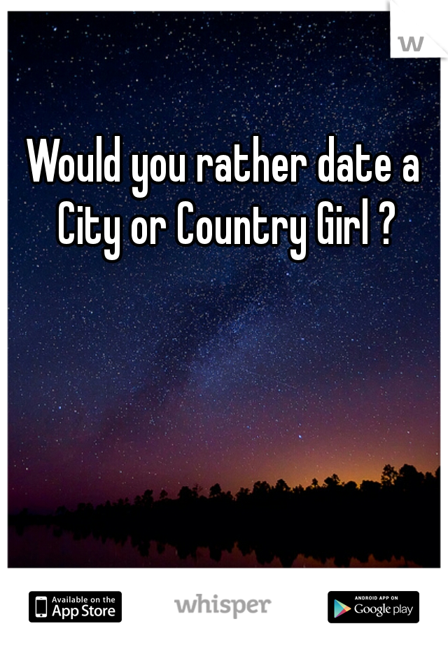 Would you rather date a City or Country Girl ?