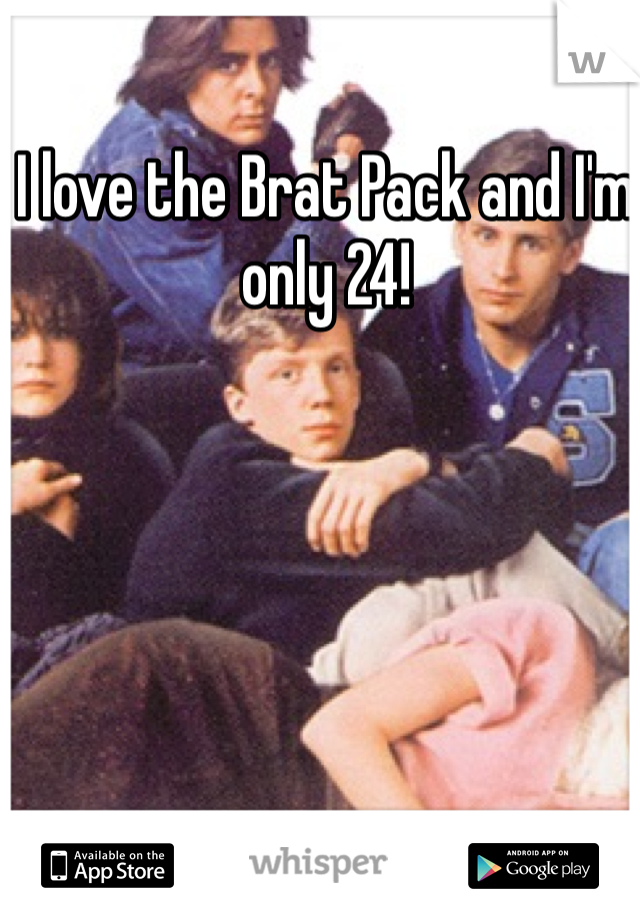 I love the Brat Pack and I'm only 24!