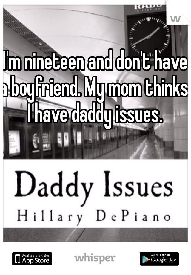 I'm nineteen and don't have a boyfriend. My mom thinks I have daddy issues. 