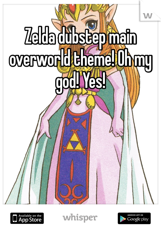 Zelda dubstep main overworld theme! Oh my god! Yes! 