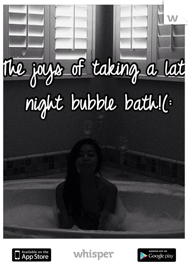 The joys of taking a late night bubble bath!(: 