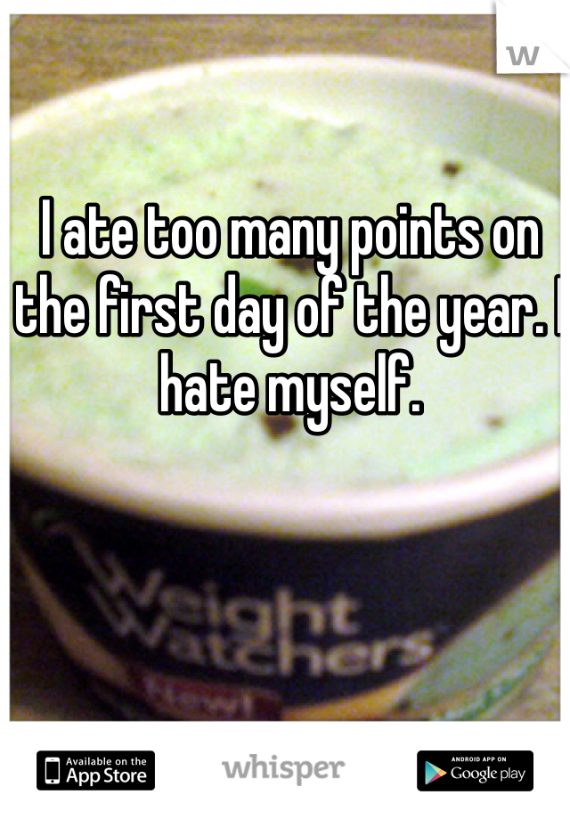 I ate too many points on the first day of the year. I hate myself. 