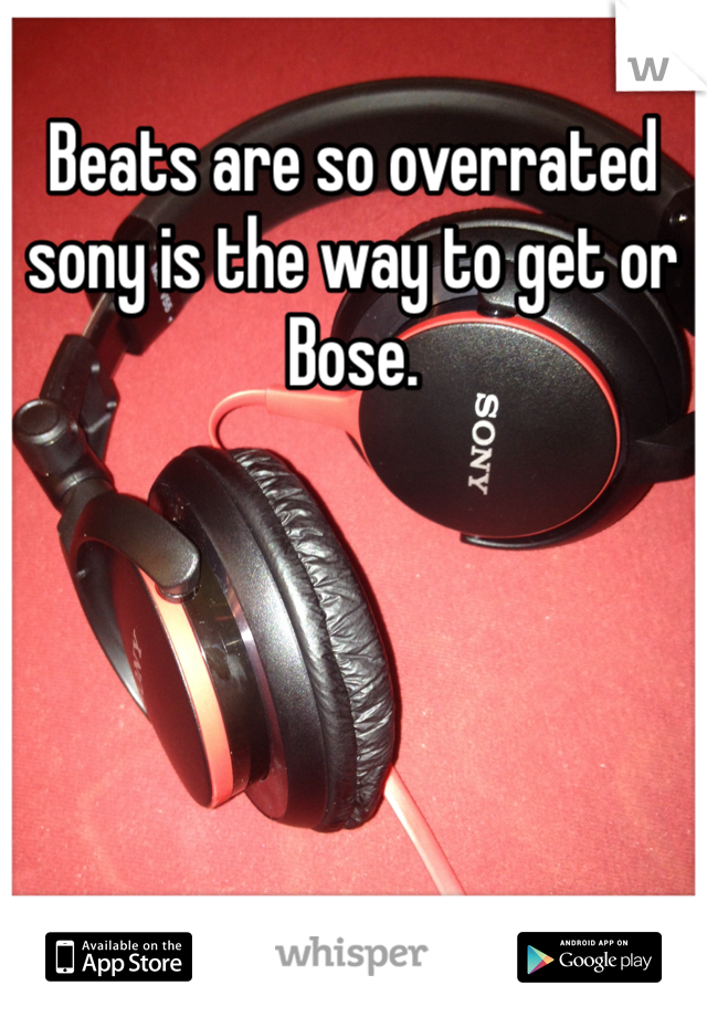 Beats are so overrated sony is the way to get or Bose.