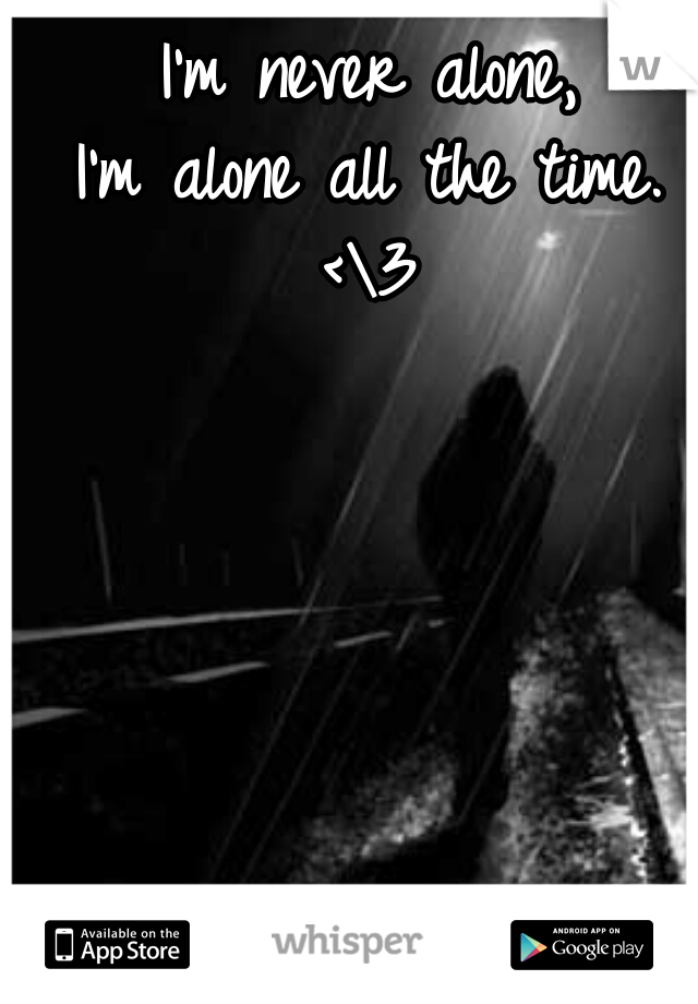 I'm never alone,
I'm alone all the time.
<\3