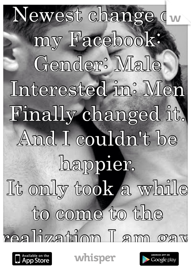 Newest change on my Facebook:
Gender: Male
Interested in: Men
Finally changed it. And I couldn't be happier. 
It only took a while to come to the realization I am gay and I'm fine with it. 