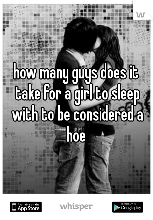 how many guys does it take for a girl to sleep with to be considered a hoe 