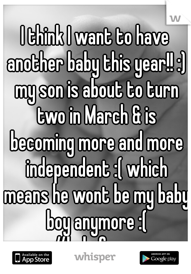 I think I want to have another baby this year!! :) my son is about to turn two in March & is becoming more and more independent :( which means he wont be my baby boy anymore :( #babyfever 