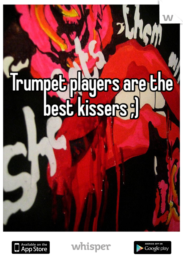 Trumpet players are the best kissers ;)