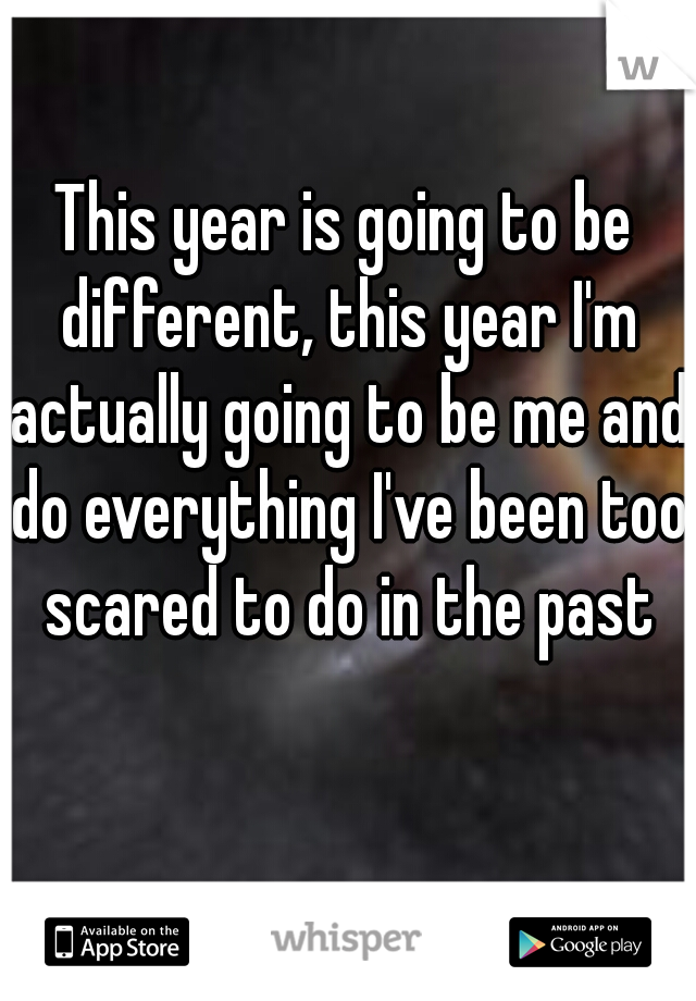 This year is going to be different, this year I'm actually going to be me and do everything I've been too scared to do in the past