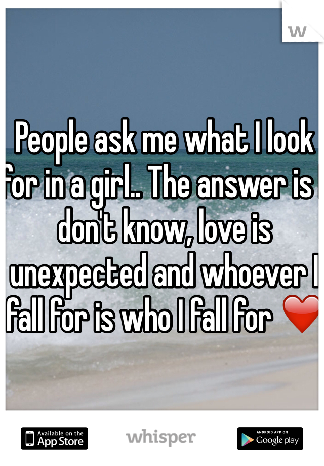 People ask me what I look for in a girl.. The answer is I don't know, love is unexpected and whoever I fall for is who I fall for ❤️