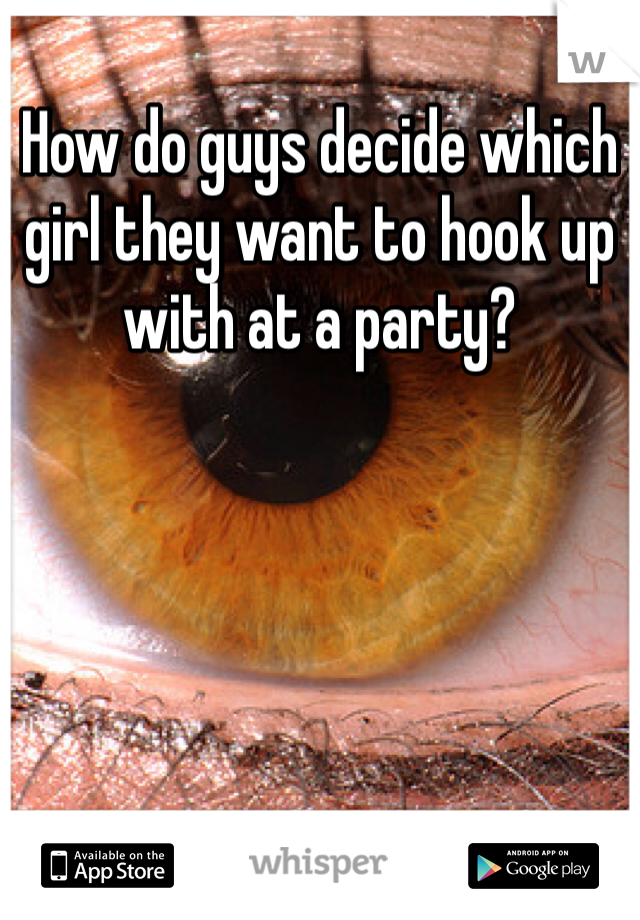 How do guys decide which girl they want to hook up with at a party?