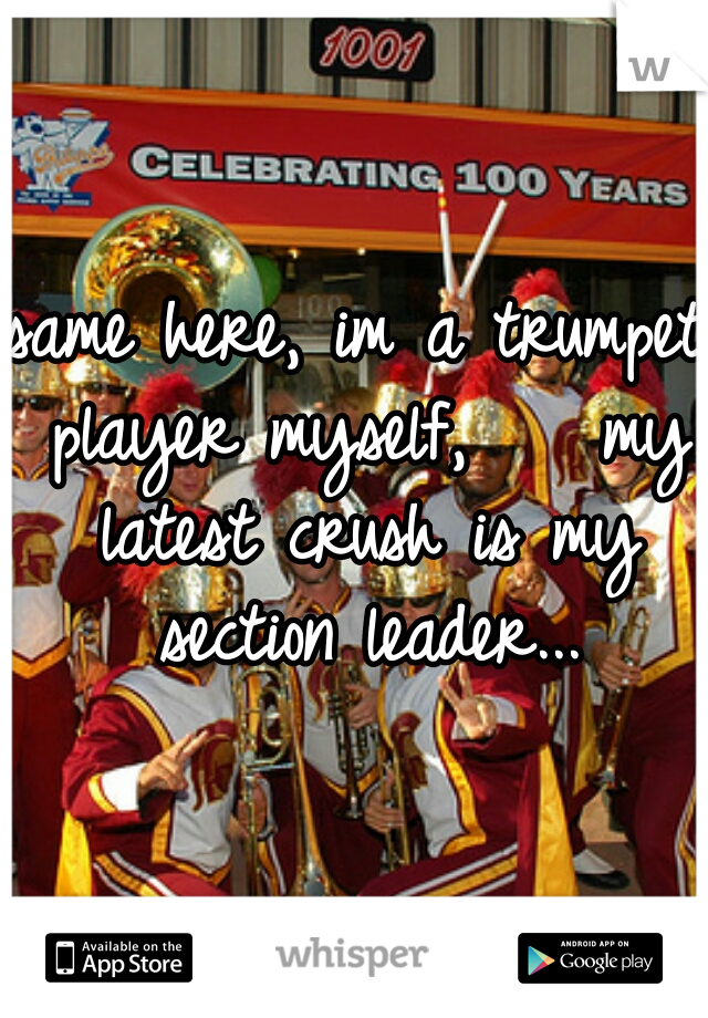 same here, im a trumpet player myself,    my latest crush is my section leader...