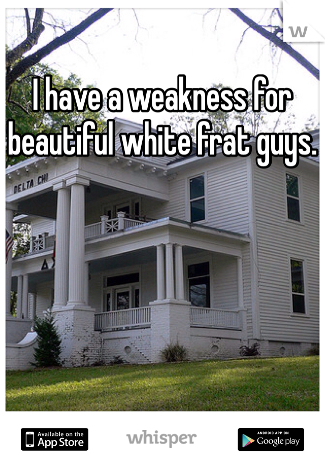 I have a weakness for beautiful white frat guys.