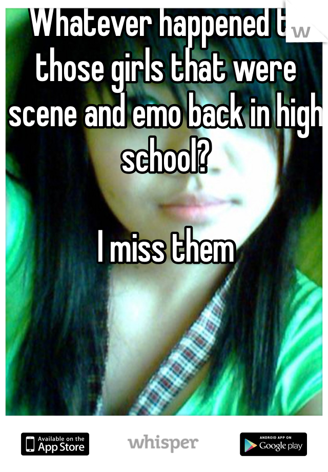 Whatever happened to those girls that were scene and emo back in high school?

I miss them