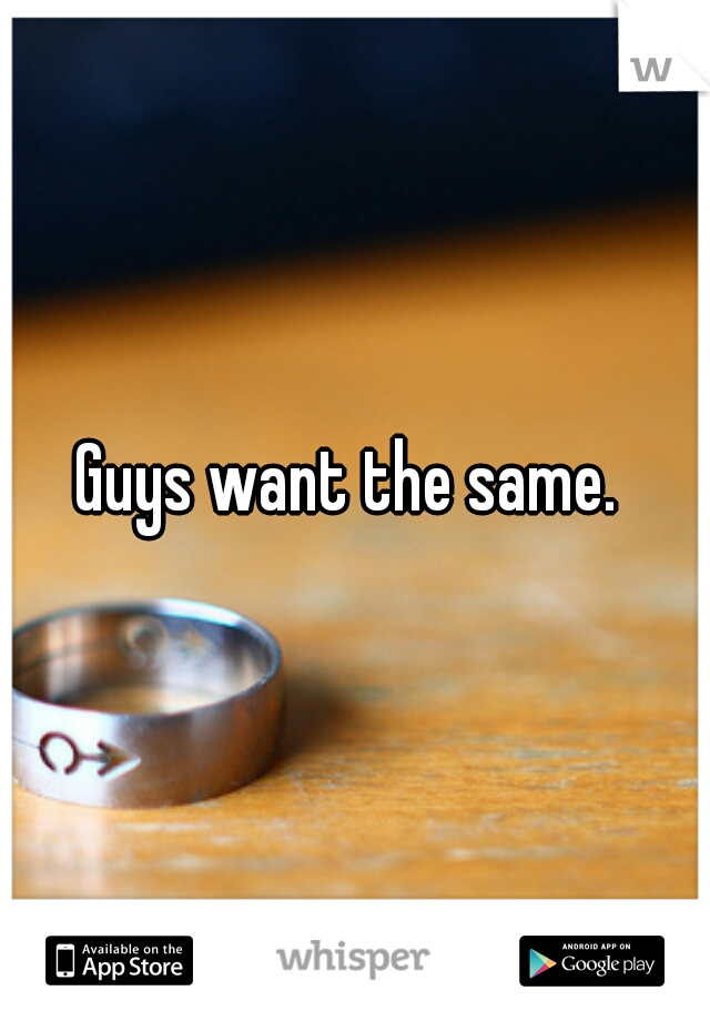 Guys want the same. 