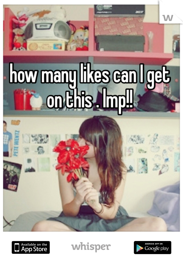 how many likes can I get on this . lmp!!