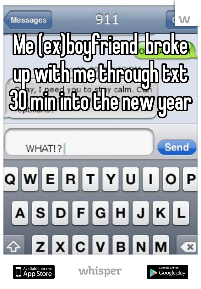 Me (ex)boyfriend  broke up with me through txt 30 min into the new year