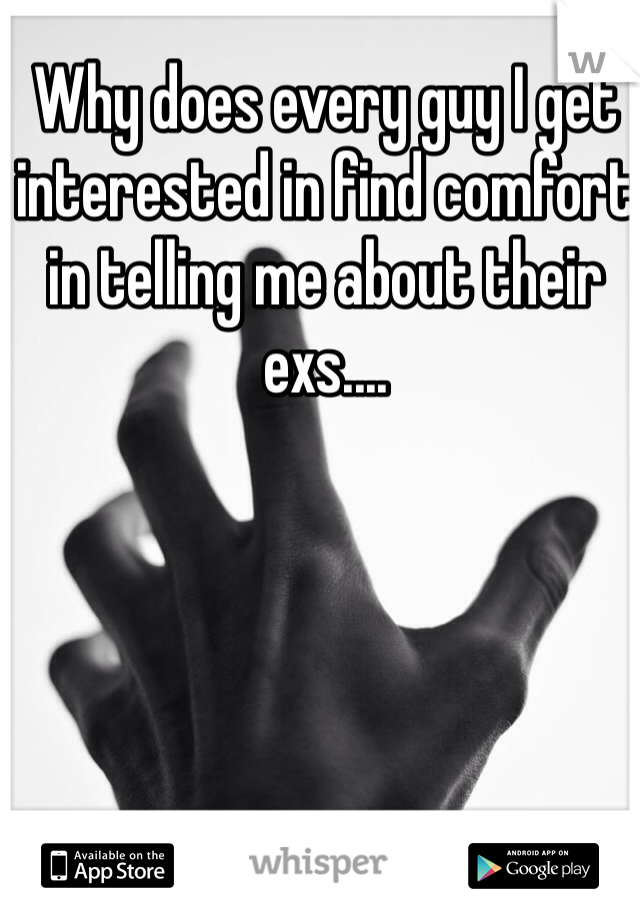 Why does every guy I get interested in find comfort in telling me about their exs....