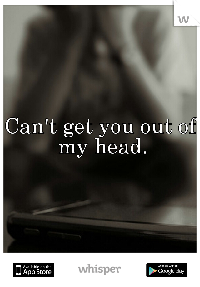 Can't get you out of my head.