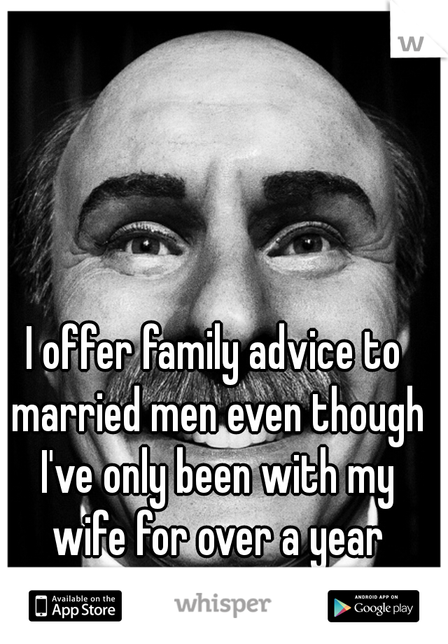 I offer family advice to married men even though I've only been with my wife for over a year