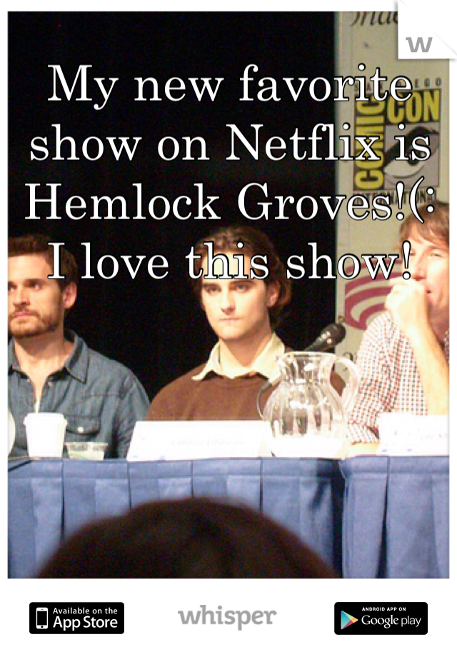 My new favorite show on Netflix is Hemlock Groves!(: I love this show!