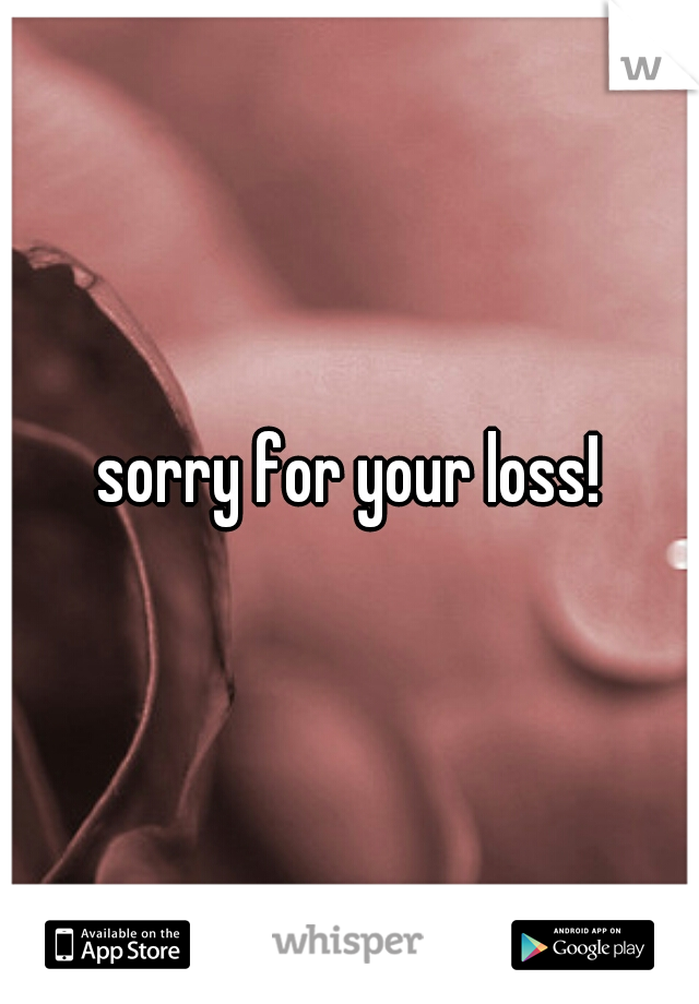 sorry for your loss!