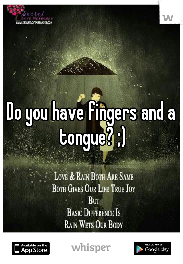 Do you have fingers and a tongue? ;)