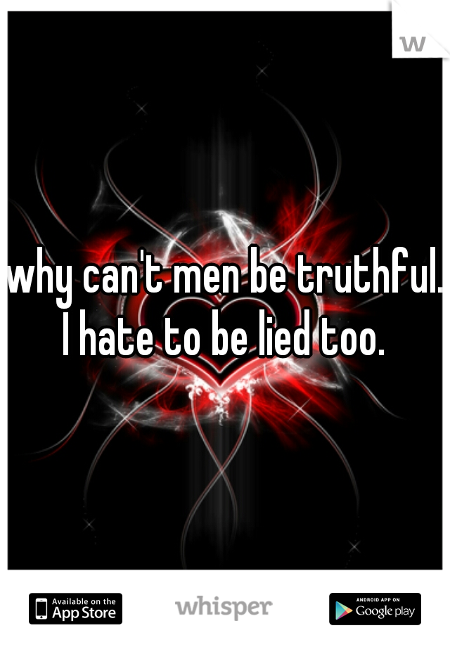 why can't men be truthful. I hate to be lied too. 