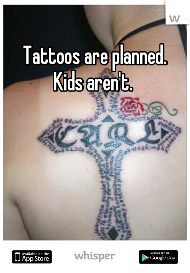 Tattoos are planned. 
Kids aren't. 