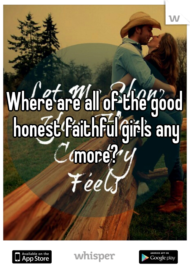 Where are all of the good honest faithful girls any more?