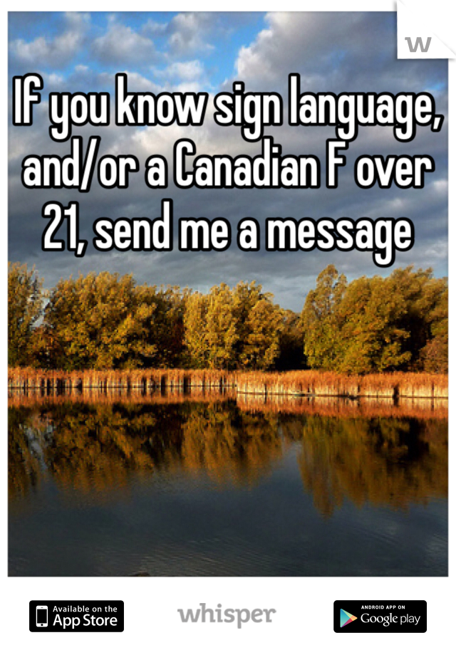 If you know sign language, and/or a Canadian F over 21, send me a message