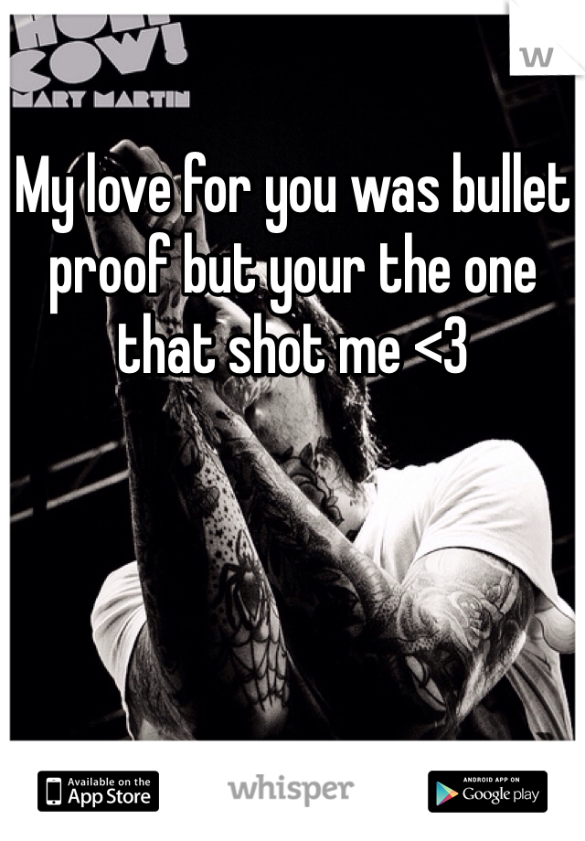 My love for you was bullet proof but your the one that shot me <3