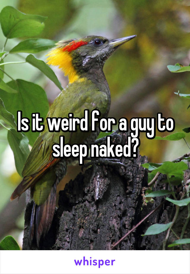 Is it weird for a guy to sleep naked?