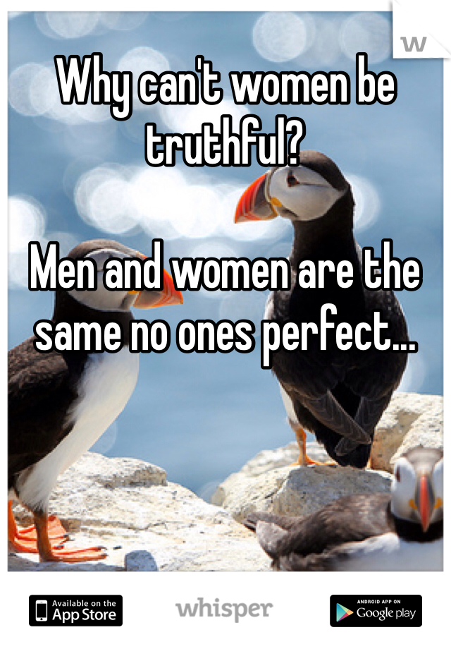 Why can't women be truthful?

Men and women are the same no ones perfect...