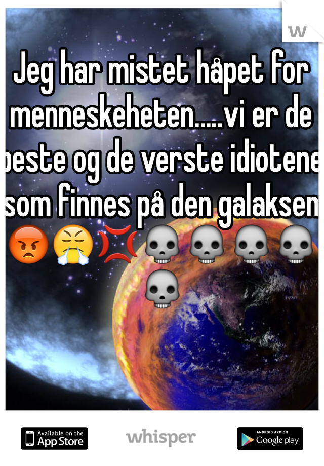 Jeg har mistet håpet for menneskeheten.....vi er de beste og de verste idiotene som finnes på den galaksen😡😤💢💀💀💀💀💀