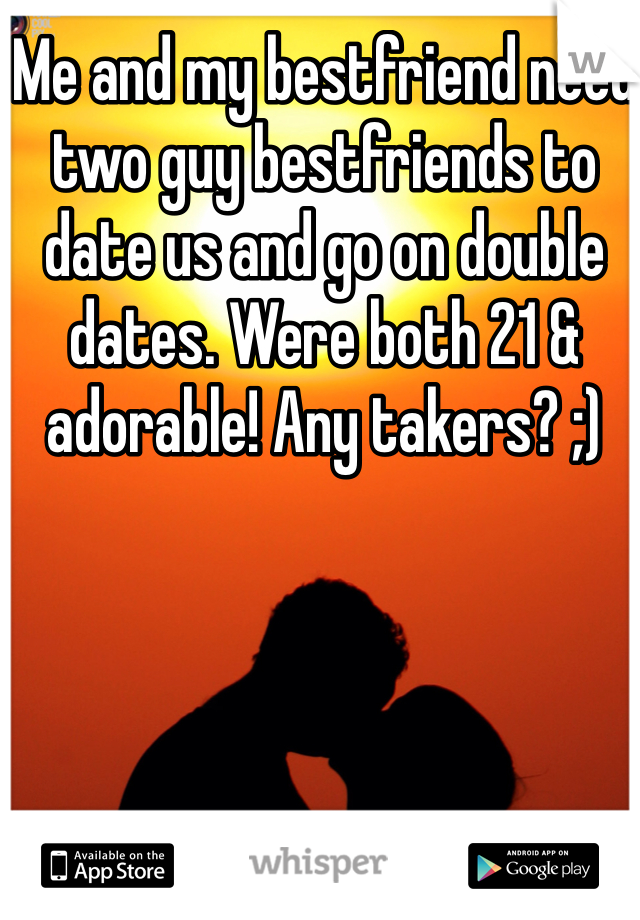 Me and my bestfriend need two guy bestfriends to date us and go on double dates. Were both 21 & adorable! Any takers? ;)