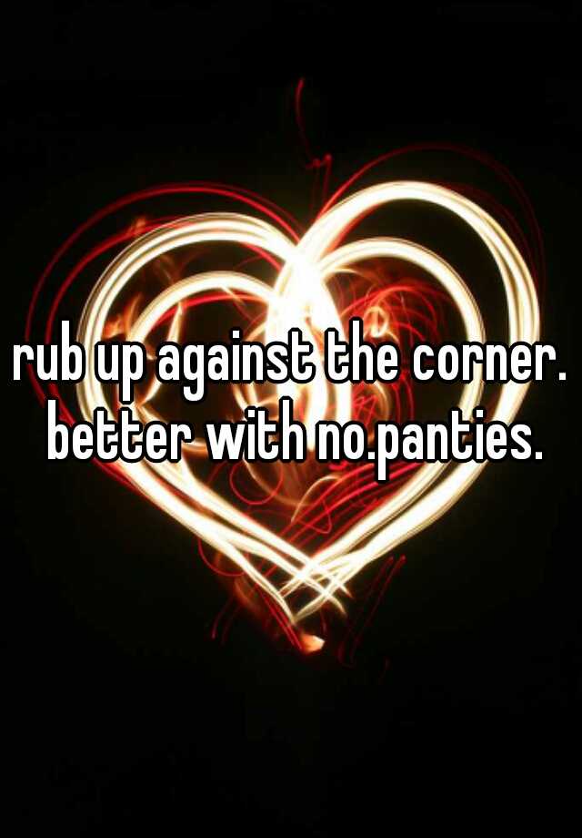Rub Up Against The Corner Better With No Panties