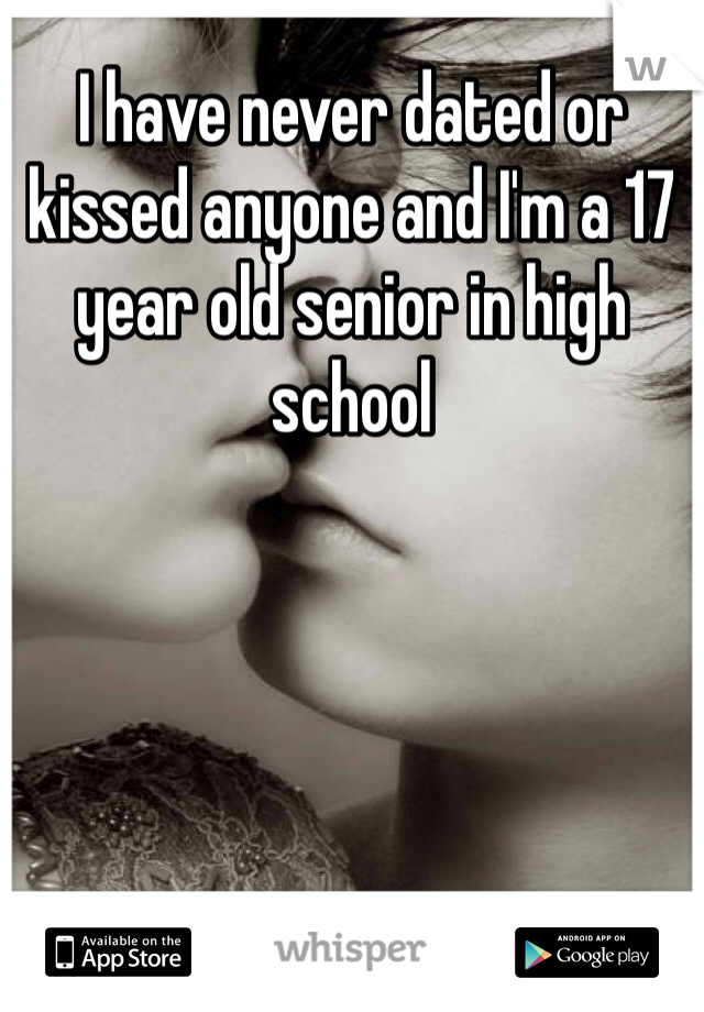 I have never dated or kissed anyone and I'm a 17 year old senior in high school