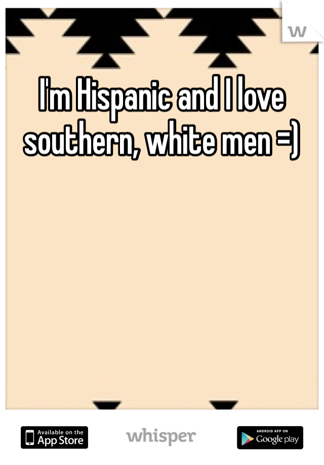 I'm Hispanic and I love southern, white men =) 