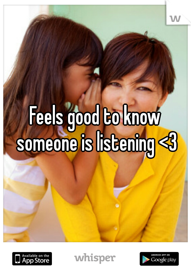 Feels good to know someone is listening <3