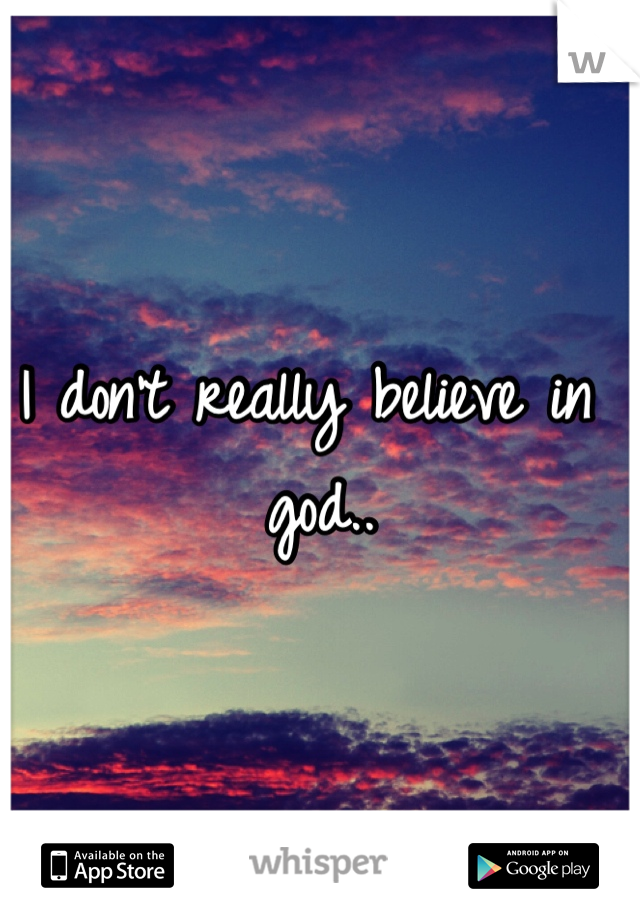 I don't really believe in god..