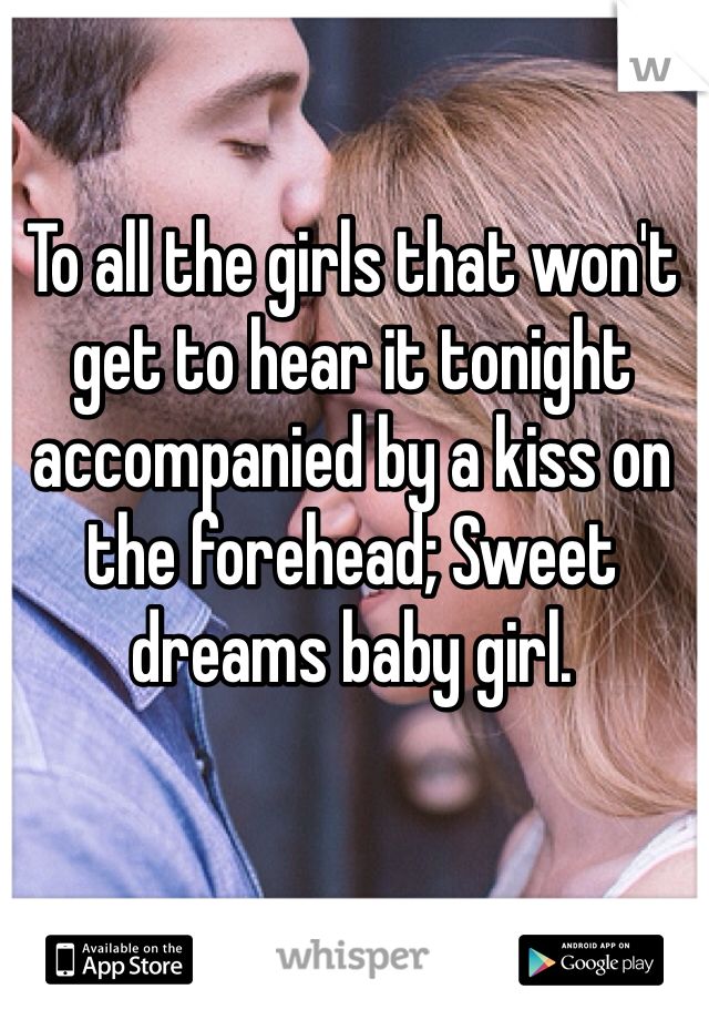 To all the girls that won't get to hear it tonight accompanied by a kiss on the forehead; Sweet dreams baby girl. 