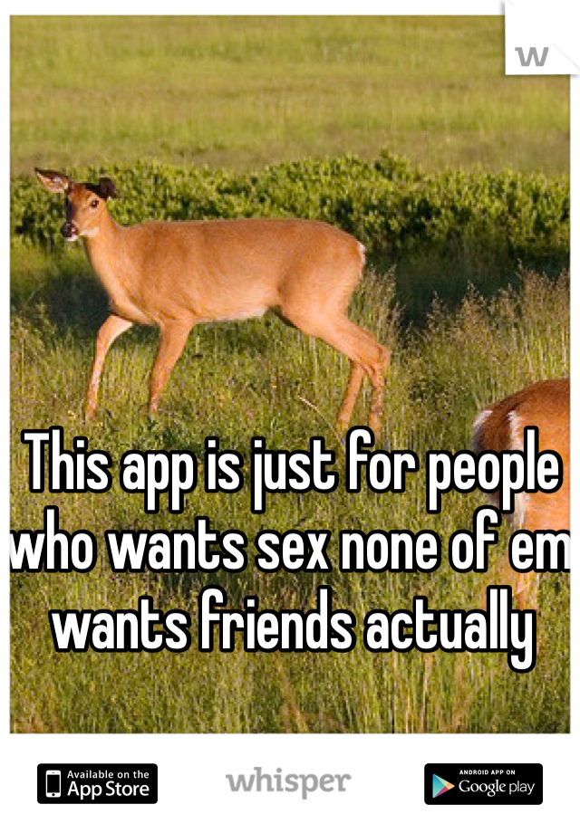 This app is just for people who wants sex none of em wants friends actually