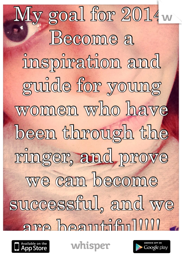 My goal for 2014:
Become a inspiration and guide for young women who have been through the ringer, and prove we can become successful, and we are beautiful!!!!
