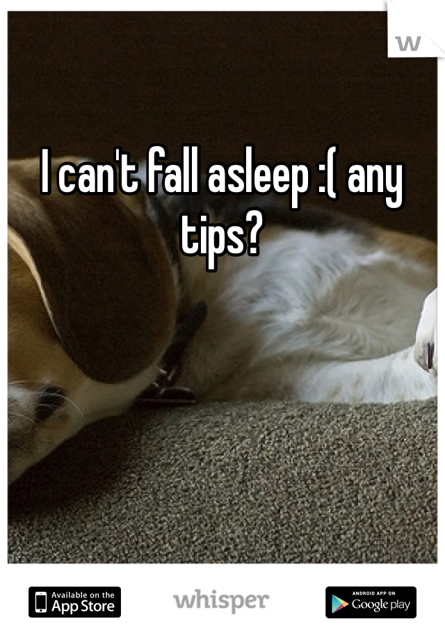 I can't fall asleep :( any tips? 