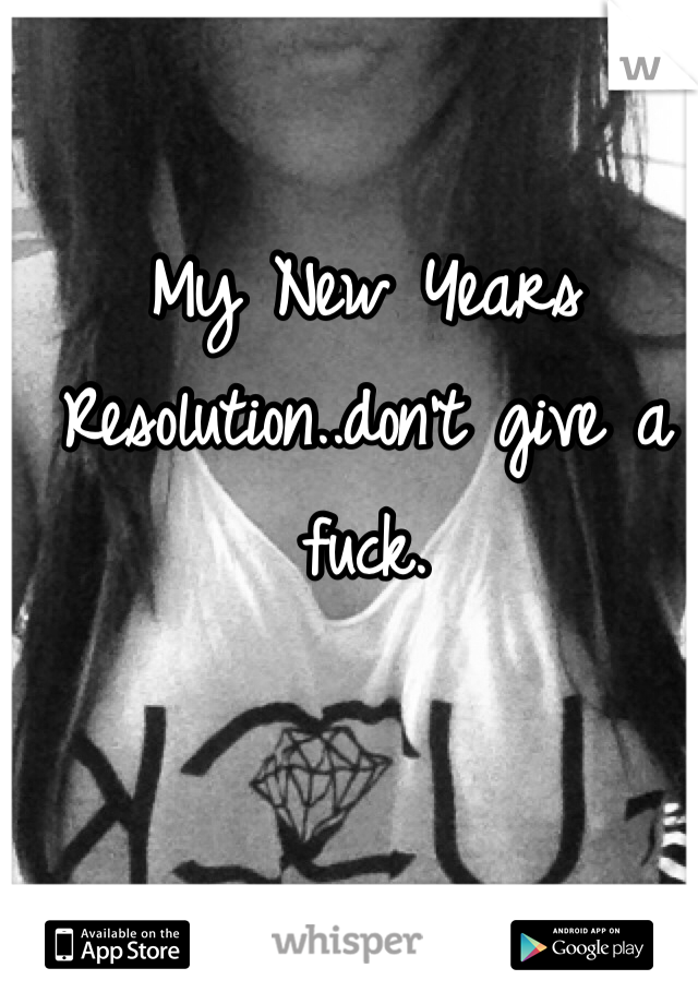 My New Years Resolution..don't give a fuck. 