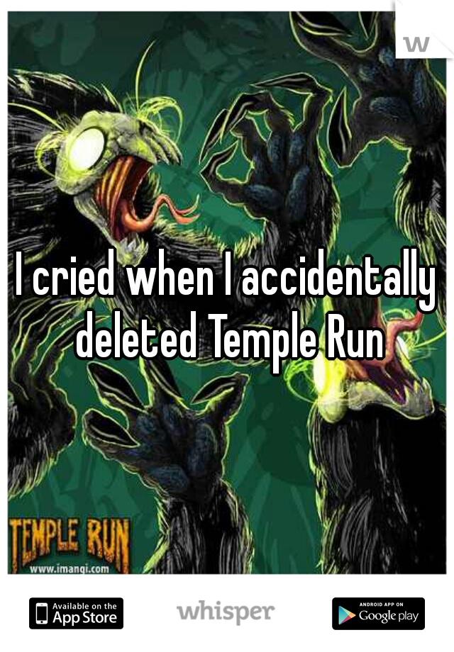 I cried when I accidentally deleted Temple Run