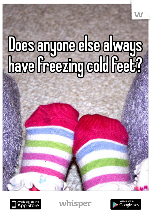 Does anyone else always have freezing cold feet?