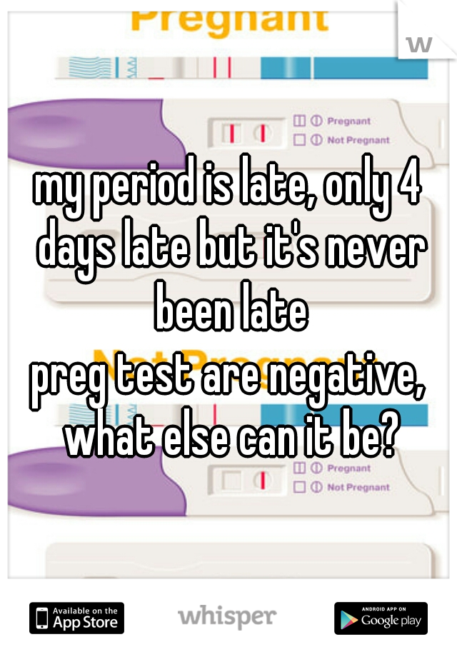 my period is late, only 4 days late but it's never been late
preg test are negative, what else can it be?