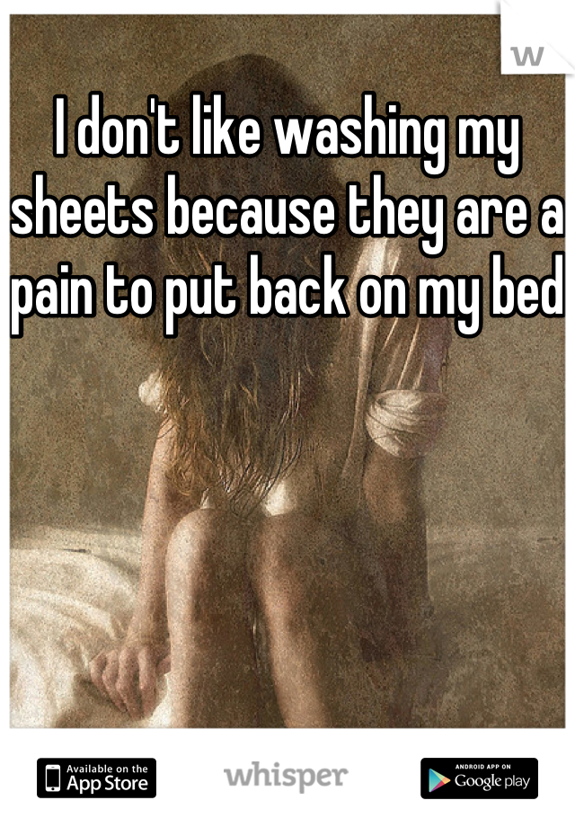 I don't like washing my sheets because they are a pain to put back on my bed